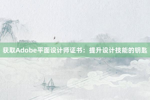 获取Adobe平面设计师证书：提升设计技能的钥匙