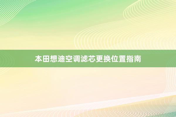 本田想迪空调滤芯更换位置指南